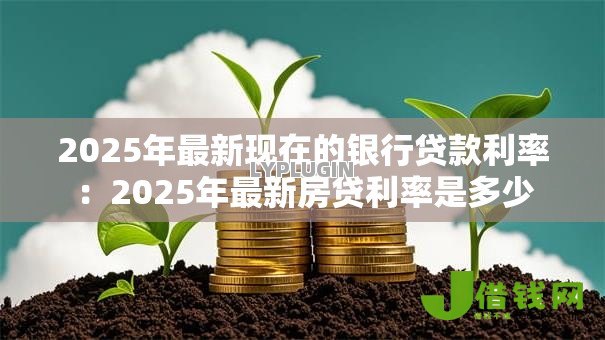 2025年最新现在的银行贷款利率：2025年最新房贷利率是多少