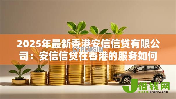 2025年最新香港安信信贷有限公司:安信信贷在香港的服务如何 2025年最新香港安信信贷有限公司:安信信贷在香港的服务如何