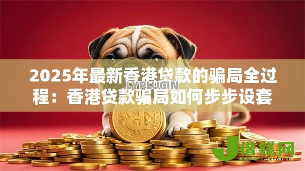 2025年最新香港贷款的骗局全过程:香港贷款骗局如何步步设套? 2025年最新香港贷款的骗局全过程:香港贷款骗局如何步步设套?