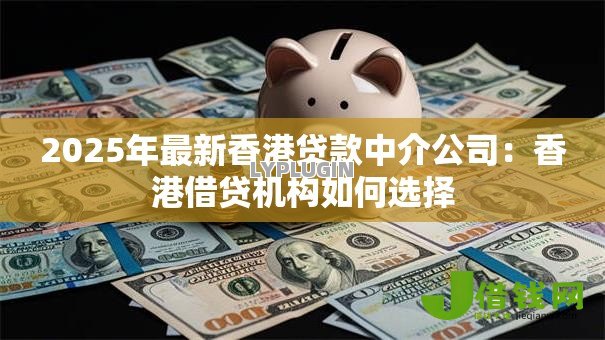 2025年最新香港贷款中介公司:香港借贷机构如何选择 2025年最新香港贷款中介公司:香港借贷机构如何选择