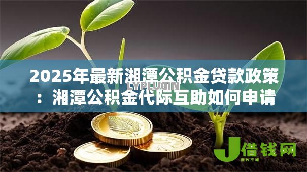 2025年最新湘潭公积金贷款政策：湘潭公积金代际互助如何申请