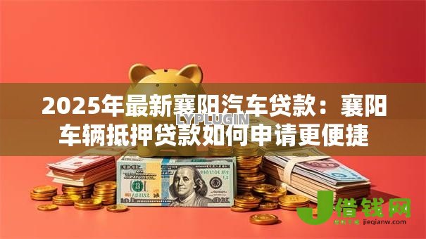 2025年最新襄阳汽车贷款：襄阳车辆抵押贷款如何申请更便捷