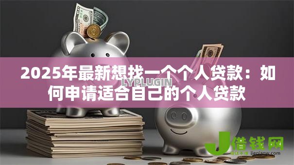 2025年最新想找一个个人贷款:如何申请适合自己的个人贷款 2025年最新想找一个个人贷款:如何申请适合自己的个人贷款
