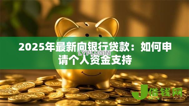 2025年最新向银行贷款:如何申请个人资金支持 2025年最新向银行贷款:如何申请个人资金支持