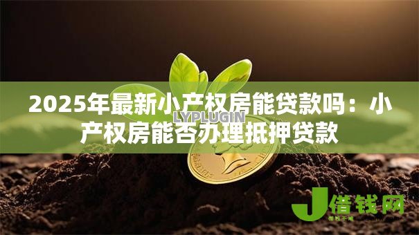 2025年最新小产权房能贷款吗:小产权房能否办理抵押贷款 2025年最新小产权房能贷款吗:小产权房能否办理抵押贷款