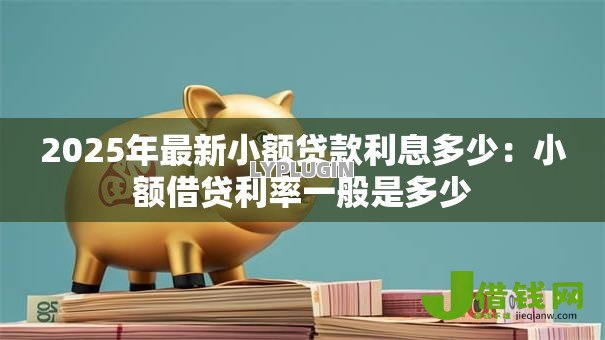 2025年最新小额贷款利息多少：小额借贷利率一般是多少