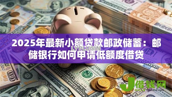 2025年最新小额贷款邮政储蓄：邮储银行如何申请低额度借贷