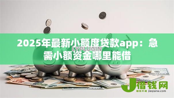 2025年最新小额度贷款app:急需小额资金哪里能借 2025年最新小额度贷款app:急需小额资金哪里能借