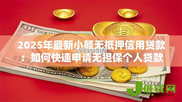 2025年最新小额无抵押信用贷款:如何快速申请无担保个人贷款 2025年最新小额无抵押信用贷款:如何快速申请无担保个人贷款