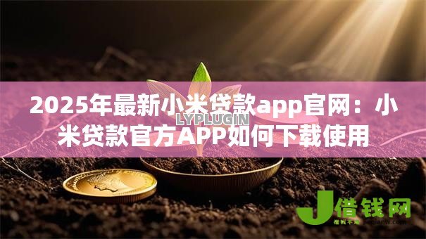 2025年最新小米贷款app官网:小米贷款官方APP如何下载使用 2025年最新小米贷款app官网:小米贷款官方APP如何下载使用