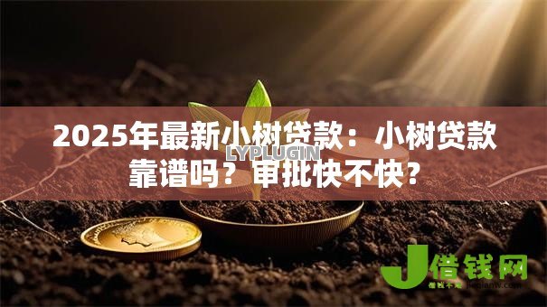 2025年最新小树贷款:小树贷款靠谱吗?审批快不快? 2025年最新小树贷款:小树贷款靠谱吗?审批快不快?