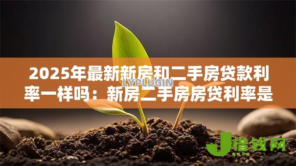 2025年最新新房和二手房贷款利率一样吗：新房二手房房贷利率是否相同