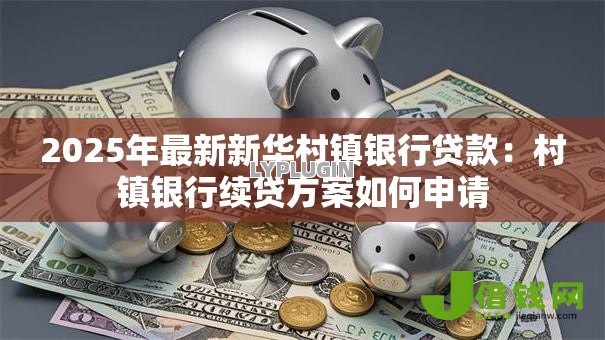 2025年最新新华村镇银行贷款：村镇银行续贷方案如何申请