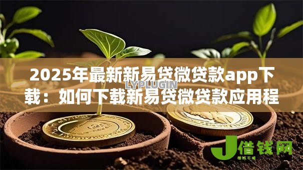 2025年最新新易贷微贷款app下载:如何下载新易贷微贷款应用程序 2025年最新新易贷微贷款app下载:如何下载新易贷微贷款应用程序