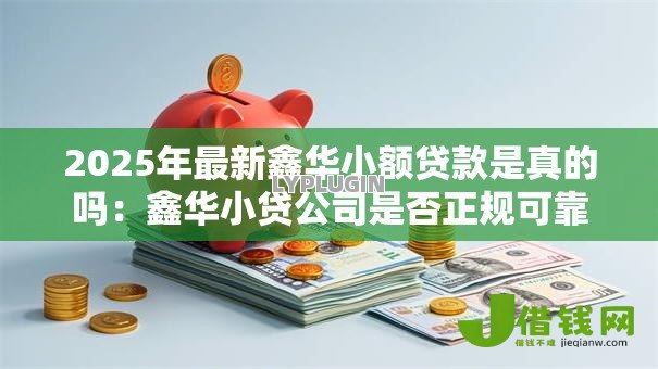 2025年最新鑫华小额贷款是真的吗:鑫华小贷公司是否正规可靠 2025年最新鑫华小额贷款是真的吗:鑫华小贷公司是否正规可靠