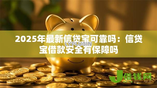 2025年最新信贷宝可靠吗:信贷宝借款安全有保障吗 2025年最新信贷宝可靠吗:信贷宝借款安全有保障吗
