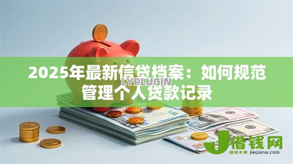 2025年最新信贷档案：如何规范管理个人贷款记录