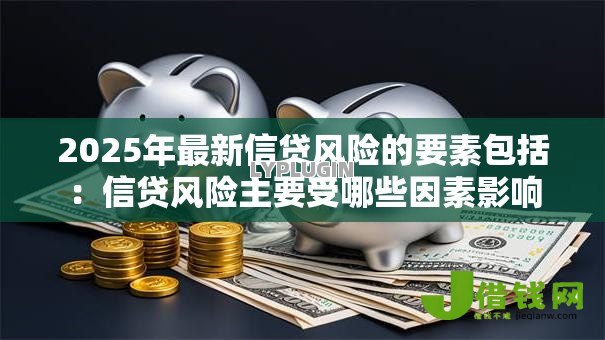 2025年最新信贷风险的要素包括：信贷风险主要受哪些因素影响