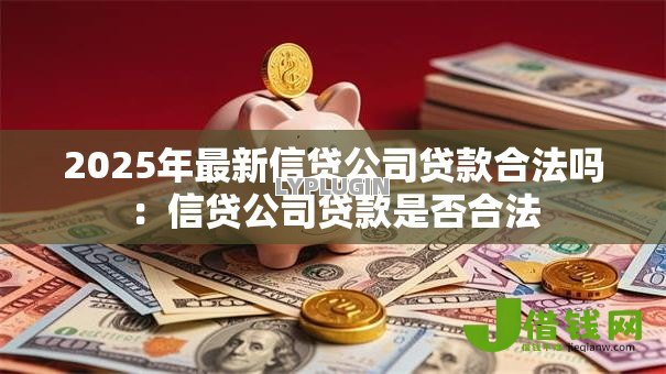 2025年最新信贷公司贷款合法吗:信贷公司贷款是否合法 2025年最新信贷公司贷款合法吗:信贷公司贷款是否合法