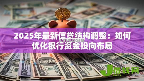 2025年最新信贷结构调整:如何优化银行资金投向布局 2025年最新信贷结构调整:如何优化银行资金投向布局