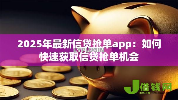 2025年最新信贷抢单app：如何快速获取信贷抢单机会