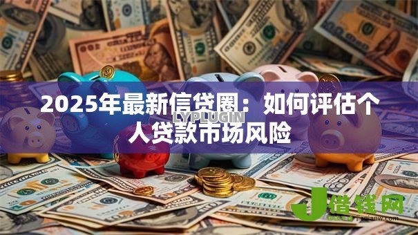 2025年最新信贷圈：如何评估个人贷款市场风险