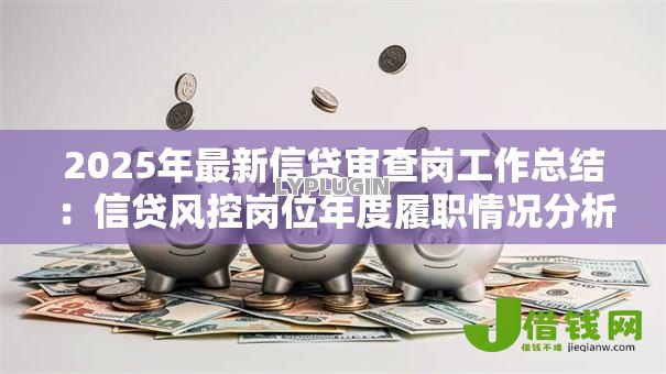 2025年最新信贷审查岗工作总结:信贷风控岗位年度履职情况分析 2025年最新信贷审查岗工作总结:信贷风控岗位年度履职情况分析