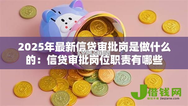 2025年最新信贷审批岗是做什么的：信贷审批岗位职责有哪些