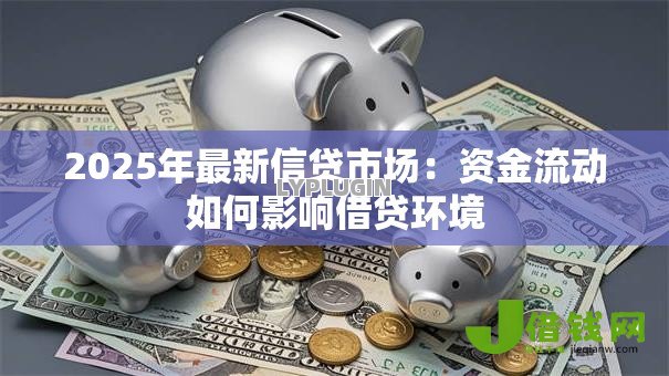 2025年最新信贷市场:资金流动如何影响借贷环境 2025年最新信贷市场:资金流动如何影响借贷环境