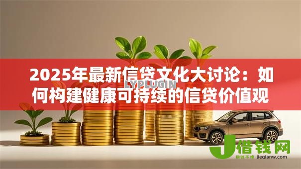 2025年最新信贷文化大讨论：如何构建健康可持续的信贷价值观