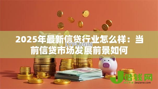 2025年最新信贷行业怎么样：当前信贷市场发展前景如何
