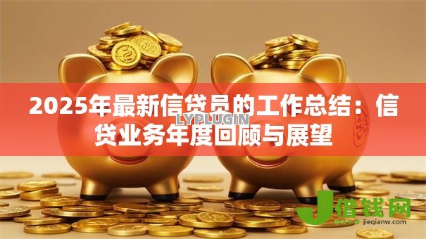 2025年最新信贷员的工作总结:信贷业务年度回顾与展望 2025年最新信贷员的工作总结:信贷业务年度回顾与展望