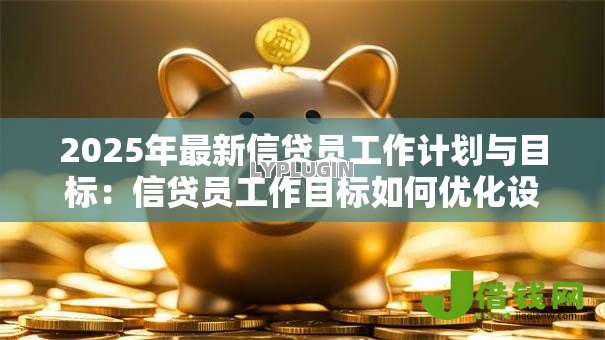 2025年最新信贷员工作计划与目标：信贷员工作目标如何优化设定