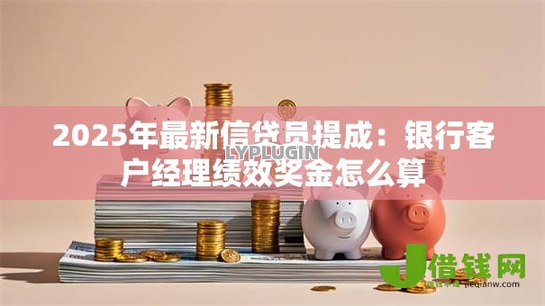 2025年最新信贷员提成：银行客户经理绩效奖金怎么算