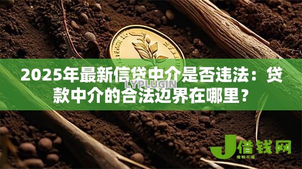 2025年最新信贷中介是否违法:贷款中介的合法边界在哪里? 2025年最新信贷中介是否违法:贷款中介的合法边界在哪里?
