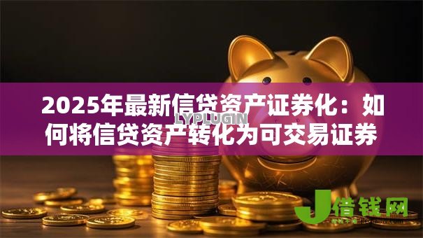 2025年最新信贷资产证券化:如何将信贷资产转化为可交易证券 2025年最新信贷资产证券化:如何将信贷资产转化为可交易证券