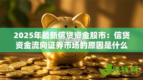 2025年最新信贷资金股市:信贷资金流向证券市场的原因是什么 2025年最新信贷资金股市:信贷资金流向证券市场的原因是什么