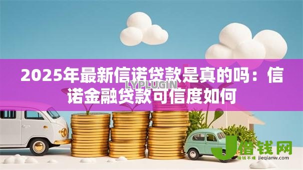 2025年最新信诺贷款是真的吗:信诺金融贷款可信度如何 2025年最新信诺贷款是真的吗:信诺金融贷款可信度如何