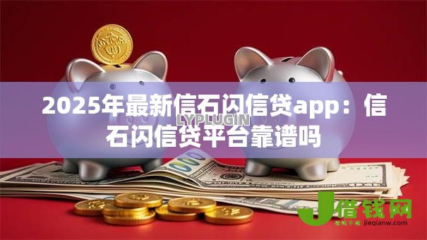 2025年最新信石闪信贷app：信石闪信贷平台靠谱吗