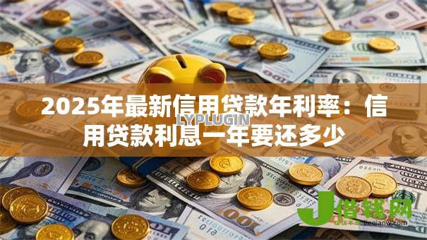 2025年最新信用贷款年利率：信用贷款利息一年要还多少