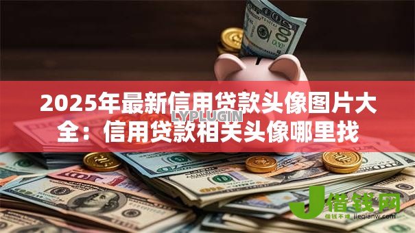2025年最新信用贷款头像图片大全：信用贷款相关头像哪里找