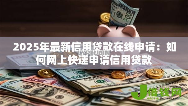 2025年最新信用贷款在线申请:如何网上快速申请信用贷款 2025年最新信用贷款在线申请:如何网上快速申请信用贷款