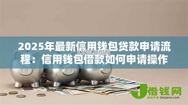 2025年最新信用钱包贷款申请流程：信用钱包借款如何申请操作