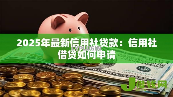 2025年最新信用社贷款:信用社借贷如何申请 2025年最新信用社贷款:信用社借贷如何申请