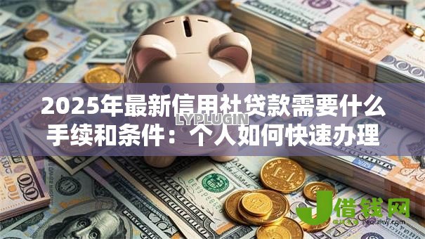 2025年最新信用社贷款需要什么手续和条件:个人如何快速办理信用社贷款 2025年最新信用社贷款需要什么手续和条件:个人如何快速办理信用社贷款