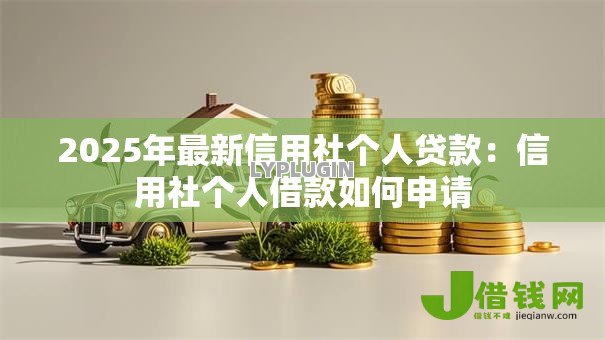 2025年最新信用社个人贷款:信用社个人借款如何申请 2025年最新信用社个人贷款:信用社个人借款如何申请