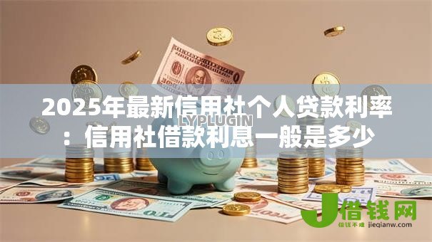 2025年最新信用社个人贷款利率:信用社借款利息一般是多少 2025年最新信用社个人贷款利率:信用社借款利息一般是多少