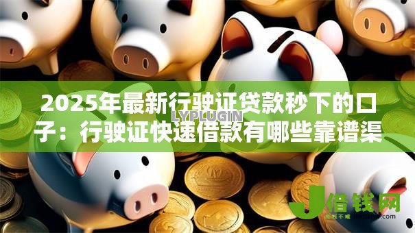 2025年最新行驶证贷款秒下的口子:行驶证快速借款有哪些靠谱渠道 2025年最新行驶证贷款秒下的口子:行驶证快速借款有哪些靠谱渠道
