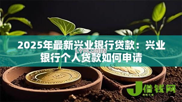 2025年最新兴业银行贷款：兴业银行个人贷款如何申请
