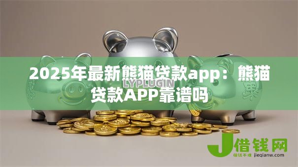 2025年最新熊猫贷款app:熊猫贷款APP靠谱吗 2025年最新熊猫贷款app:熊猫贷款APP靠谱吗